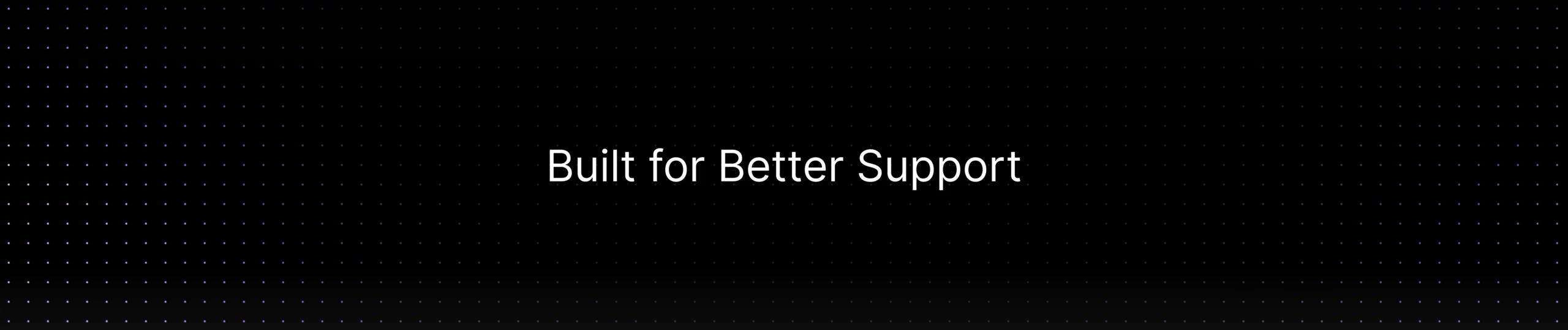 A dark, minimalist banner featuring the text "Built for Better Support" centered against a black background with a subtle purple grid pattern.